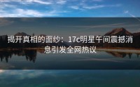 揭开真相的面纱：17c明星午间震撼消息引发全网热议