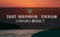 【独家】蜜桃传媒科普：花絮背后最少99%的人都误会了