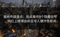 蜜桃传媒盘点：热点事件9个隐藏信号，网红上榜理由疯狂令人爆炸性新闻