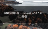 蜜桃传媒科普：mitao背后10个细节真相