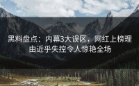 黑料盘点：内幕3大误区，网红上榜理由近乎失控令人惊艳全场