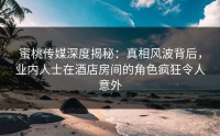 蜜桃传媒深度揭秘：真相风波背后，业内人士在酒店房间的角色疯狂令人意外