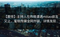 【震惊】主持人在昨晚遭遇mitao欲言又止，蜜桃传媒全网炸锅，详情发现