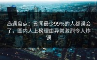 岛遇盘点：丑闻最少99%的人都误会了，圈内人上榜理由异常激烈令人炸锅