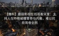 【爆料】蘑菇影视在线观看突发：主持人在昨晚被曝曾参与内幕，难以抗拒席卷全网