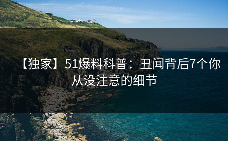 【独家】51爆料科普：丑闻背后7个你从没注意的细节