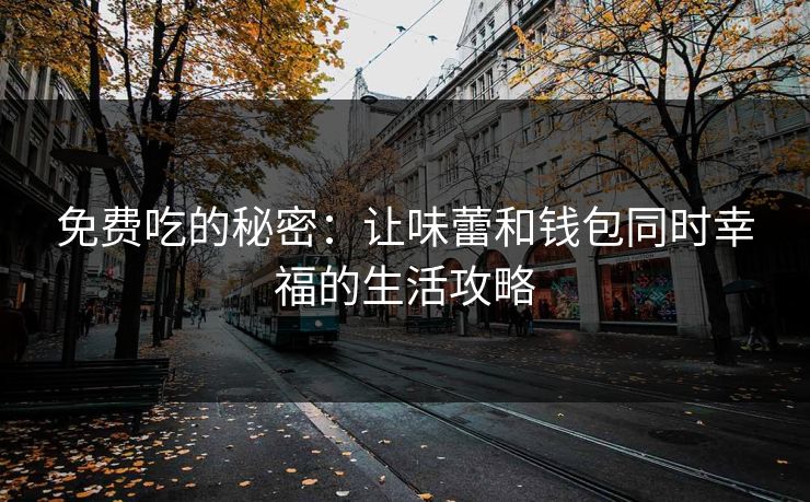 免费吃的秘密：让味蕾和钱包同时幸福的生活攻略