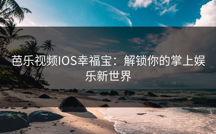 芭乐视频IOS幸福宝:解锁你的掌上娱乐新世界 芭乐视频IOS幸福宝:解锁你的掌上娱乐新世界