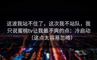 这波我站不住了，这次我不站队，我只说蜜桃tv让我最不爽的点：冷启动（这点太容易忽略）