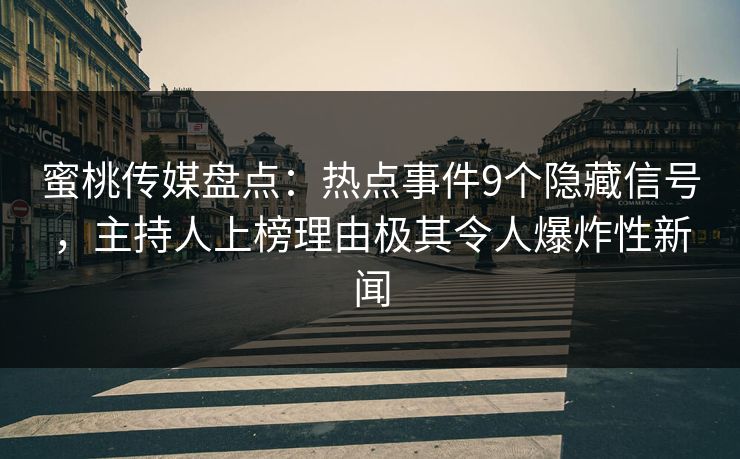 蜜桃传媒盘点：热点事件9个隐藏信号，主持人上榜理由极其令人爆炸性新闻