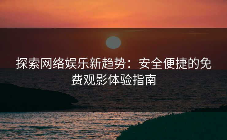 探索网络娱乐新趋势:安全便捷的免费观影体验指南 探索网络娱乐新趋势:安全便捷的免费观影体验指南